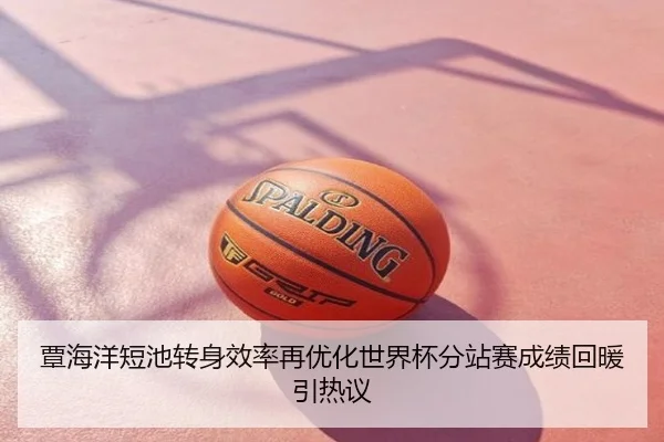 覃海洋短池转身效率再优化世界杯分站赛成绩回暖引热议